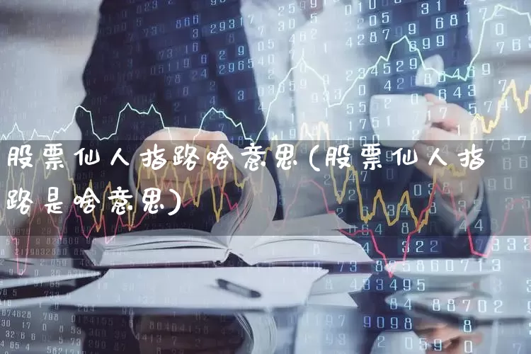 股票仙人指路啥意思(股票仙人指路是啥意思)_https://www.hhem8.com_上交所_第1张
