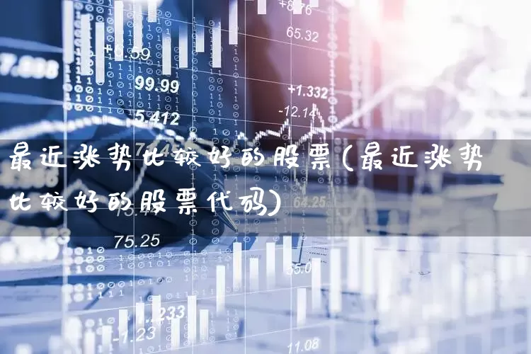 最近涨势比较好的股票(最近涨势比较好的股票代码)_https://www.hhem8.com_科创板_第1张