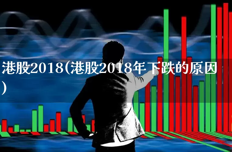港股2018(港股2018年下跌的原因)_https://www.hhem8.com_深交所_第1张