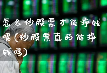 怎么炒股票才能挣钱呢(炒股票真的能挣钱吗)_https://www.hhem8.com_科创板_第1张
