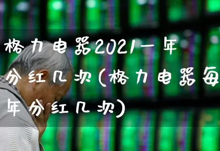 格力电器2021一年分红几次(格力电器每年分红几次)_https://www.hhem8.com_创业板_第1张