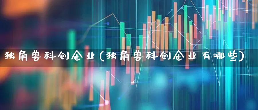 独角兽科创企业(独角兽科创企业有哪些)_https://www.hhem8.com_深交所_第1张