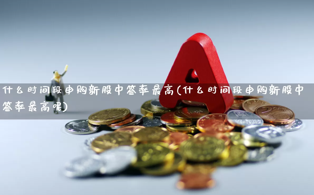 什么时间段申购新股中签率最高(什么时间段申购新股中签率最高呢)_https://www.hhem8.com_创业板_第1张