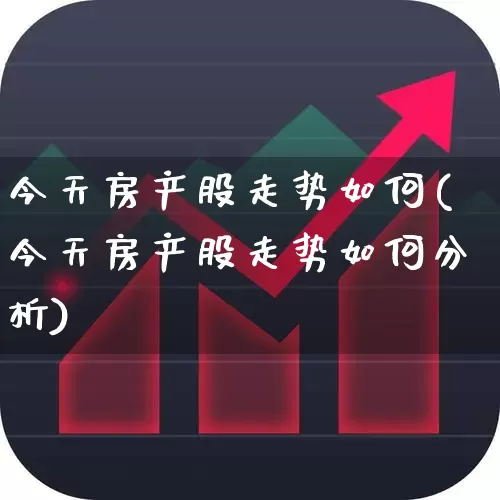今天房产股走势如何(今天房产股走势如何分析)_https://www.hhem8.com_科创板_第1张