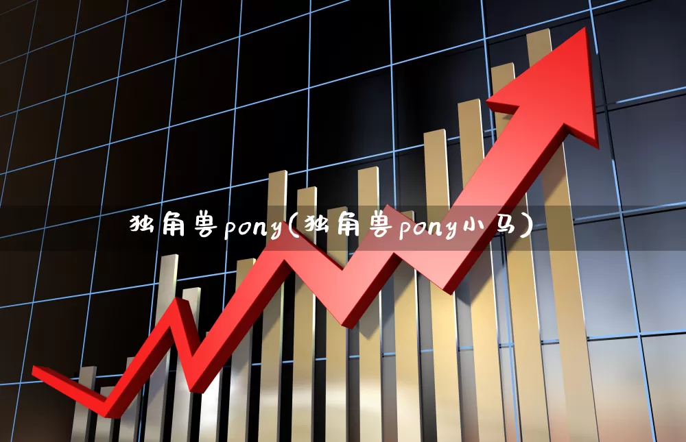 独角兽pony(独角兽pony小马)_https://www.hhem8.com_北交所_第1张