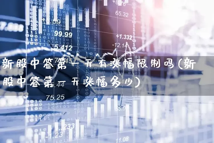 新股中签第一天有涨幅限制吗(新股中签第一天涨幅多少)_https://www.hhem8.com_北交所_第1张