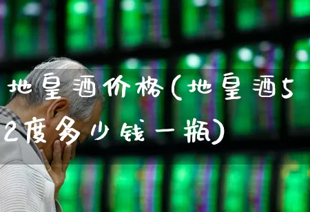 地皇酒价格(地皇酒52度多少钱一瓶)_https://www.hhem8.com_科创板_第1张