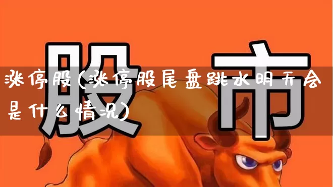涨停股(涨停股尾盘跳水明天会是什么情况)_https://www.hhem8.com_北交所_第1张