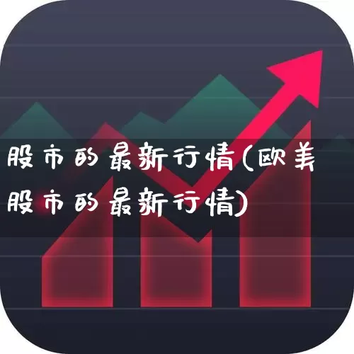 股市的最新行情(欧美股市的最新行情)_https://www.hhem8.com_科创板_第1张