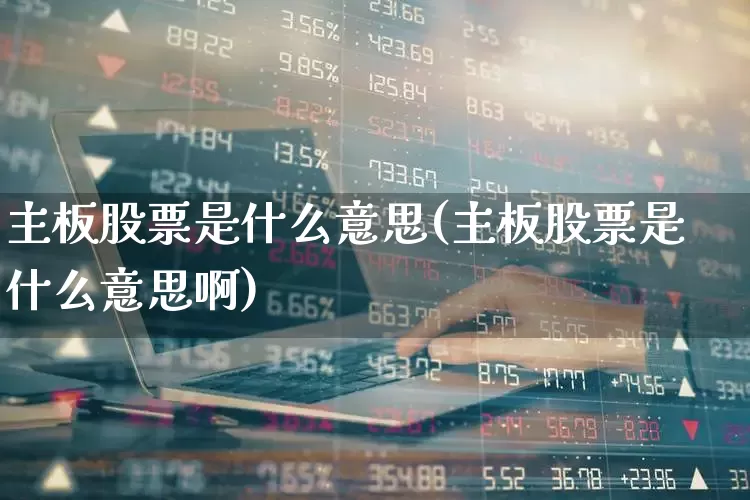 主板股票是什么意思(主板股票是什么意思啊)_https://www.hhem8.com_北交所_第1张