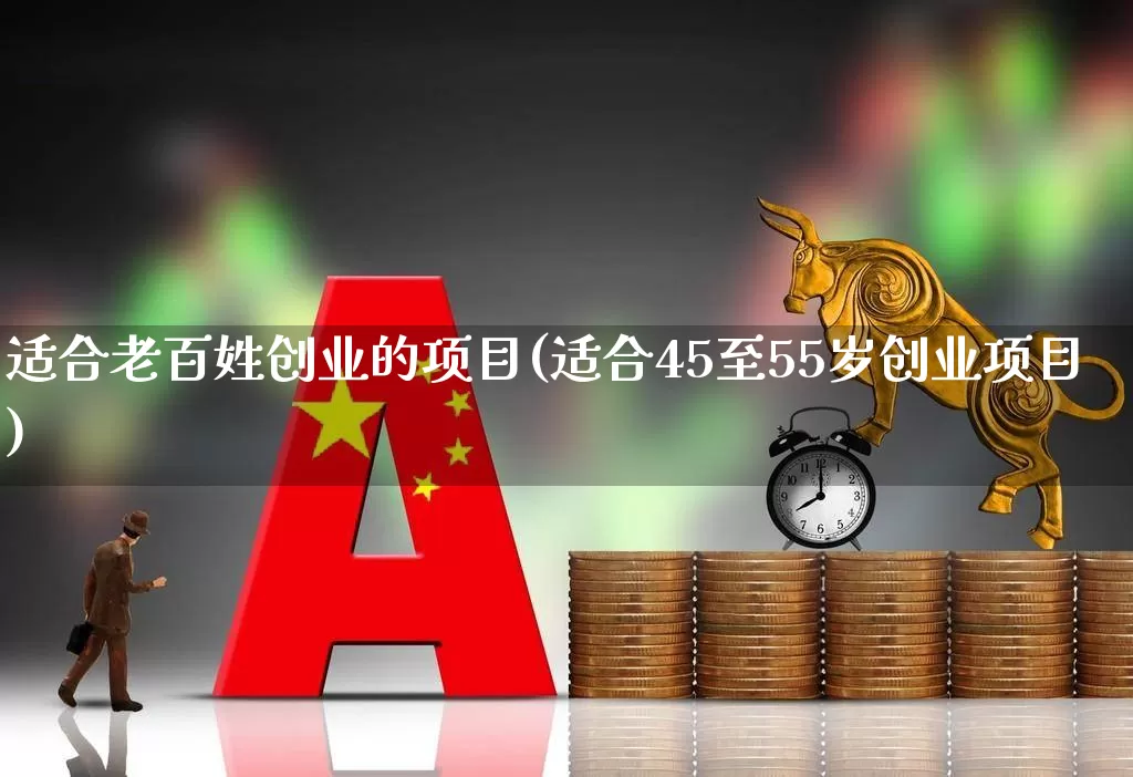 适合老百姓创业的项目(适合45至55岁创业项目)_https://www.hhem8.com_北交所_第1张