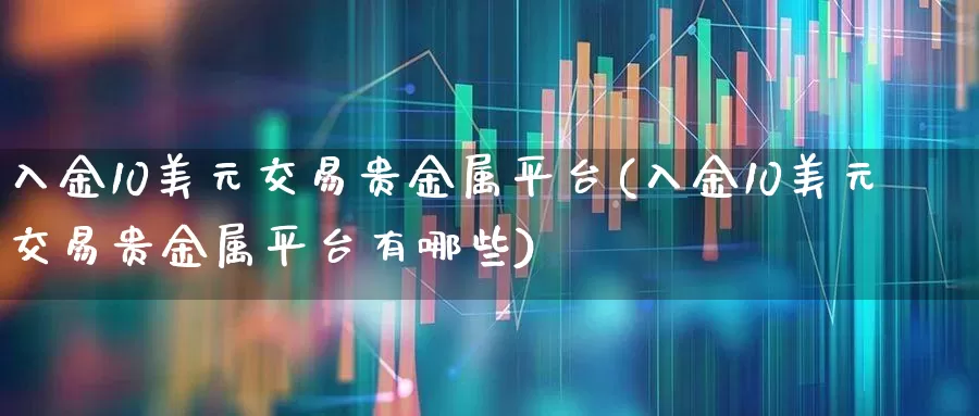 入金10美元交易贵金属平台(入金10美元交易贵金属平台有哪些)_https://www.hhem8.com_科创板_第1张