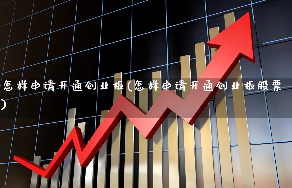怎样申请开通创业板(怎样申请开通创业板股票)_https://www.hhem8.com_北交所_第1张
