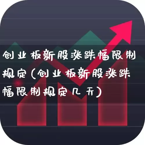 创业板新股涨跌幅限制规定(创业板新股涨跌幅限制规定几天)_https://www.hhem8.com_北交所_第1张