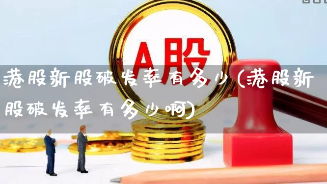 港股新股破发率有多少(港股新股破发率有多少啊)_https://www.hhem8.com_创业板_第1张