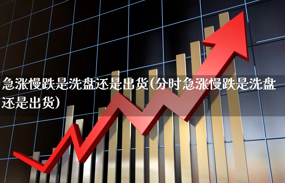 急涨慢跌是洗盘还是出货(分时急涨慢跌是洗盘还是出货)_https://www.hhem8.com_深交所_第1张