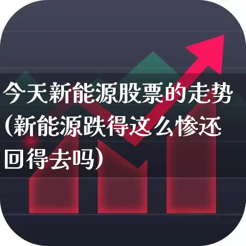 今天新能源股票的走势(新能源跌得这么惨还回得去吗)_https://www.hhem8.com_科创板_第1张