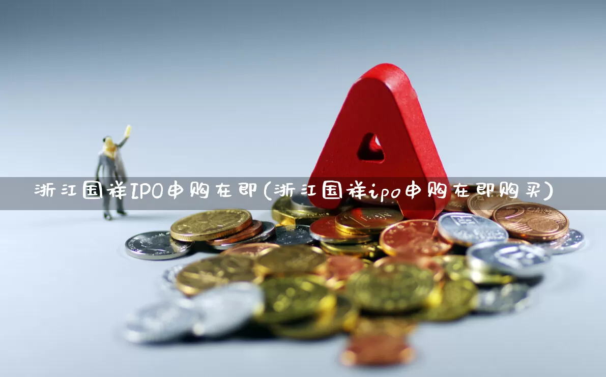 浙江国祥IPO申购在即(浙江国祥ipo申购在即购买)_https://www.hhem8.com_科创板_第1张