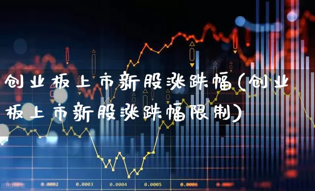 创业板上市新股涨跌幅(创业板上市新股涨跌幅限制)_https://www.hhem8.com_科创板_第1张