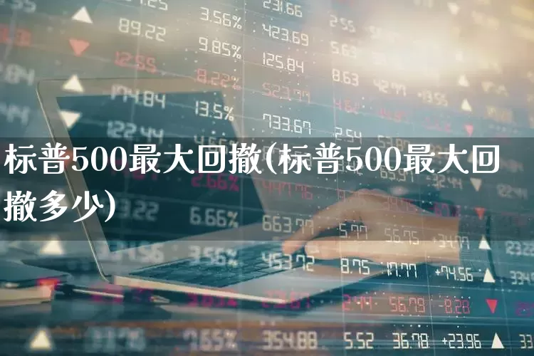 标普500最大回撤(标普500最大回撤多少)_https://www.hhem8.com_科创板_第1张