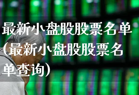 最新小盘股股票名单(最新小盘股股票名单查询)_https://www.hhem8.com_北交所_第1张