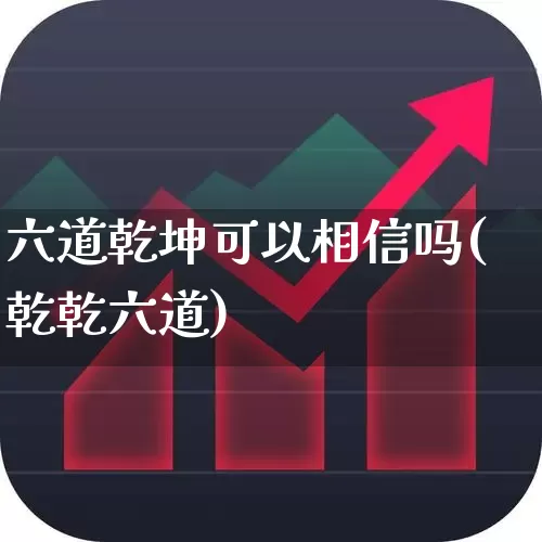 六道乾坤可以相信吗(乾乾六道)_https://www.hhem8.com_科创板_第1张