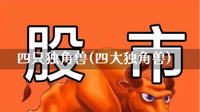 四只独角兽(四大独角兽)_https://www.hhem8.com_深交所_第1张
