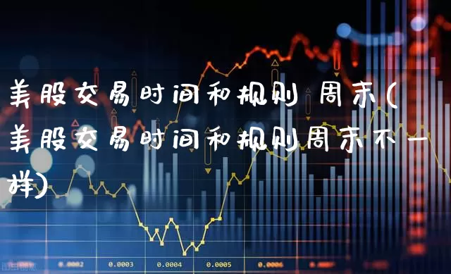 美股交易时间和规则 周末(美股交易时间和规则周末不一样)_https://www.hhem8.com_科创板_第1张