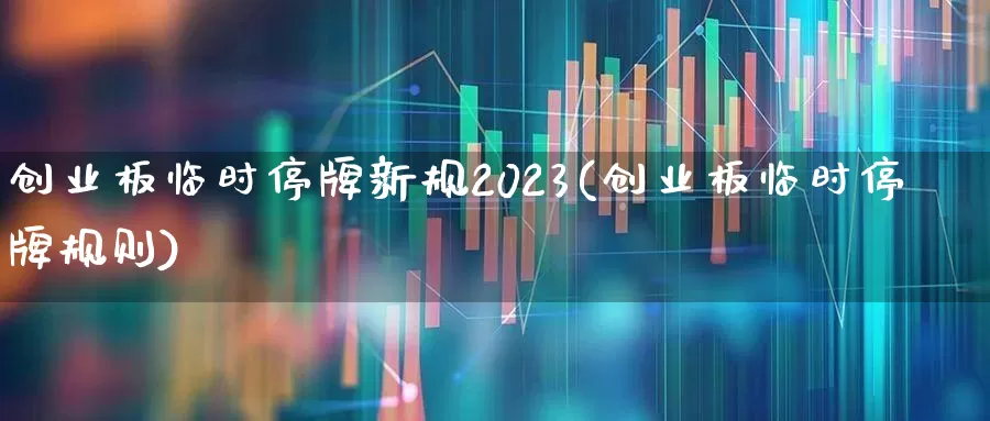 创业板临时停牌新规2023(创业板临时停牌规则)_https://www.hhem8.com_北交所_第1张