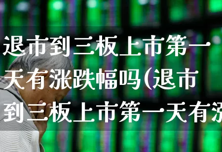 退市到三板上市第一天有涨跌幅吗(退市到三板上市第一天有涨跌幅吗老三板)_https://www.hhem8.com_科创板_第1张