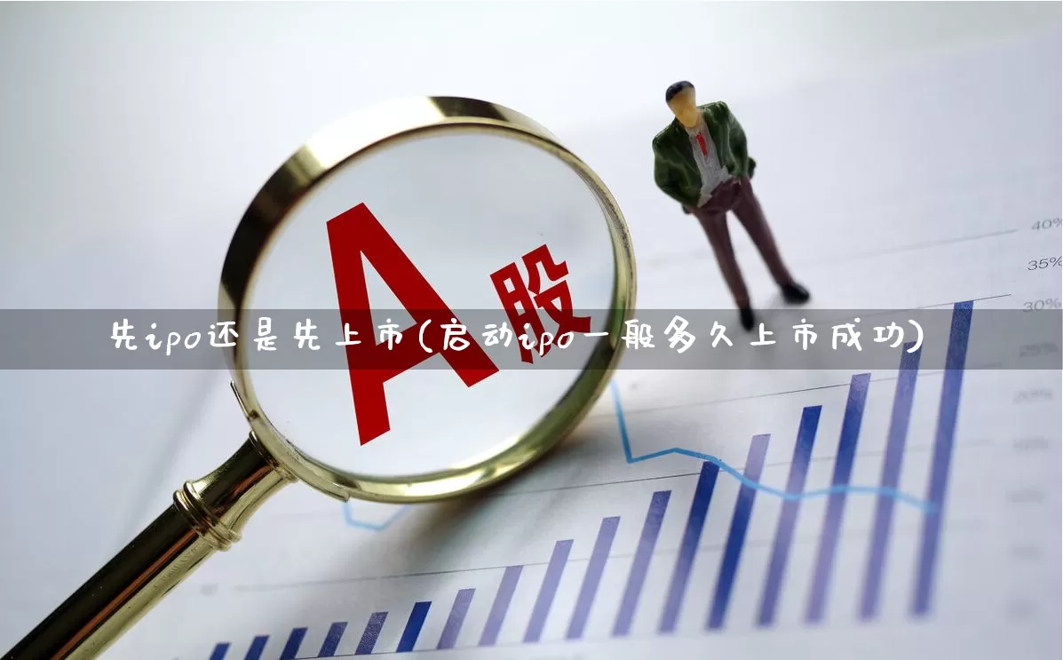 先ipo还是先上市(启动ipo一般多久上市成功)_https://www.hhem8.com_科创板_第1张