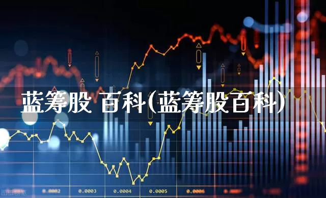 蓝筹股 百科(蓝筹股百科)_https://www.hhem8.com_创业板_第1张