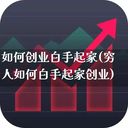如何创业白手起家(穷人如何白手起家创业)_https://www.hhem8.com_北交所_第1张