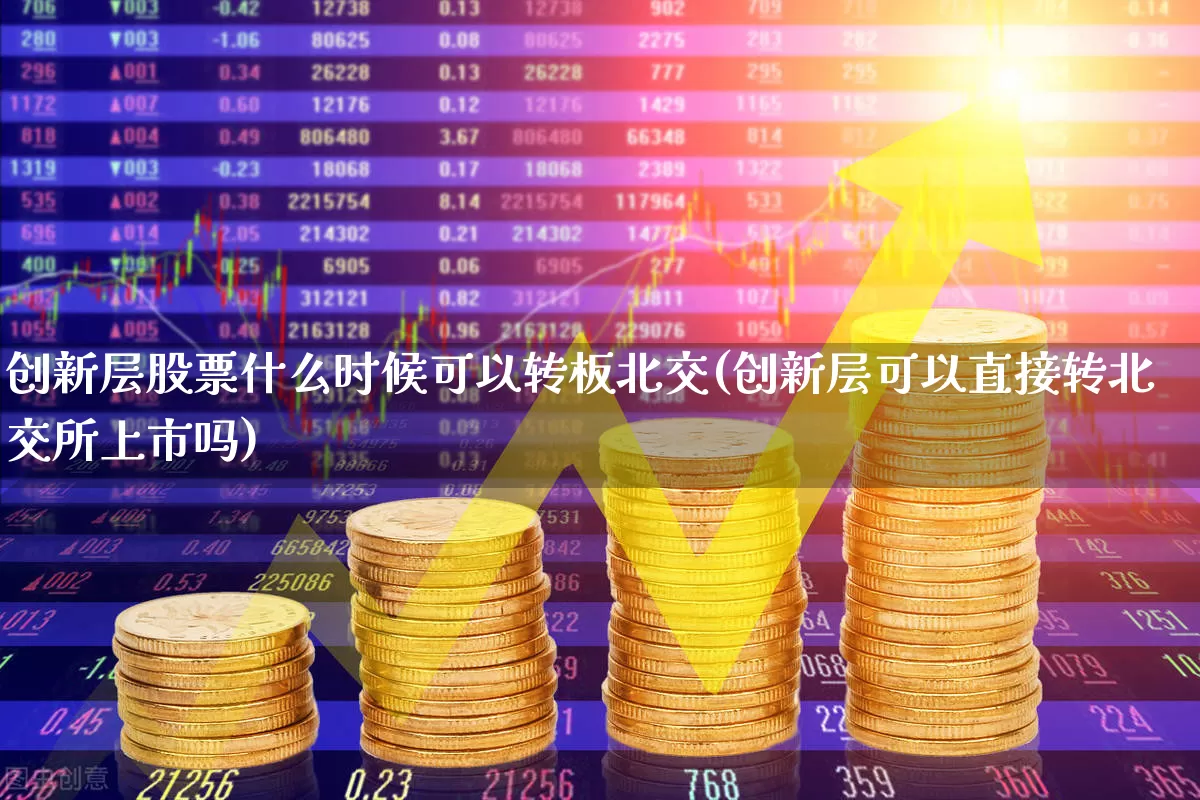 创新层股票什么时候可以转板北交(创新层可以直接转北交所上市吗)_https://www.hhem8.com_科创板_第1张