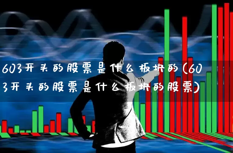 603开头的股票是什么板块的(603开头的股票是什么板块的股票)_https://www.hhem8.com_深交所_第1张