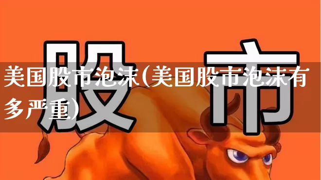 美国股市泡沫(美国股市泡沫有多严重)_https://www.hhem8.com_科创板_第1张