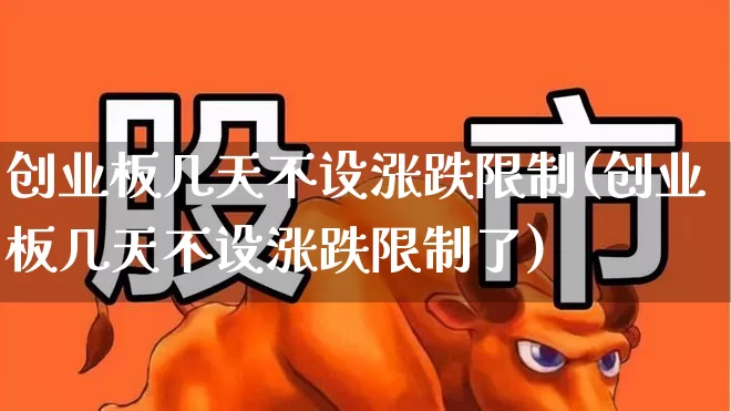 创业板几天不设涨跌限制(创业板几天不设涨跌限制了)_https://www.hhem8.com_创业板_第1张