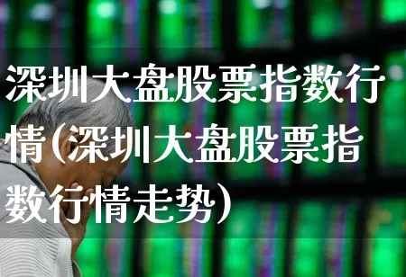 深圳大盘股票指数行情(深圳大盘股票指数行情走势)_https://www.hhem8.com_上交所_第1张
