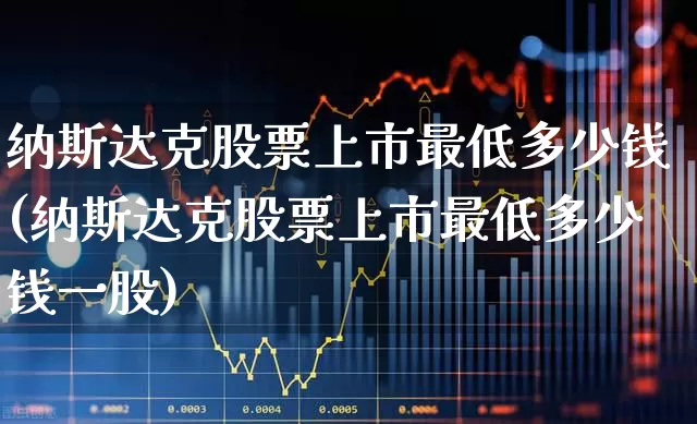 纳斯达克股票上市最低多少钱(纳斯达克股票上市最低多少钱一股)_https://www.hhem8.com_深交所_第1张