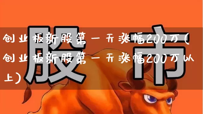 创业板新股第一天涨幅200万(创业板新股第一天涨幅200万以上)_https://www.hhem8.com_北交所_第1张