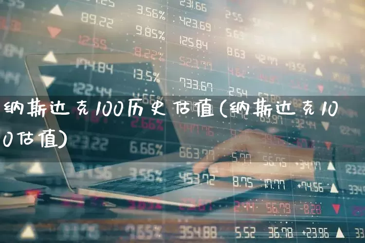 纳斯达克100历史估值(纳斯达克100估值)_https://www.hhem8.com_科创板_第1张
