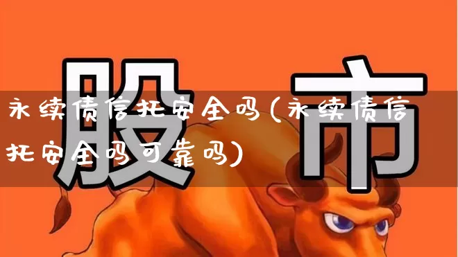 永续债信托安全吗(永续债信托安全吗可靠吗)_https://www.hhem8.com_科创板_第1张