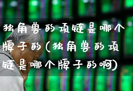 独角兽的项链是哪个牌子的(独角兽的项链是哪个牌子的啊)_https://www.hhem8.com_创业板_第1张