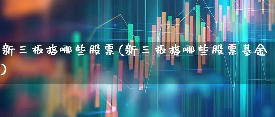 新三板指哪些股票(新三板指哪些股票基金)_https://www.hhem8.com_上交所_第1张