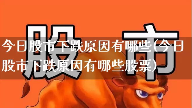 今日股市下跌原因有哪些(今日股市下跌原因有哪些股票)_https://www.hhem8.com_创业板_第1张