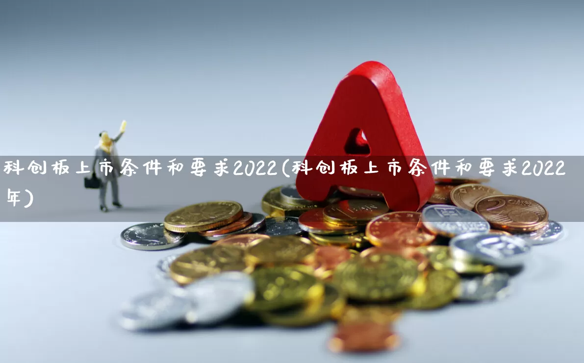 科创板上市条件和要求2022(科创板上市条件和要求2022年)_https://www.hhem8.com_上交所_第1张