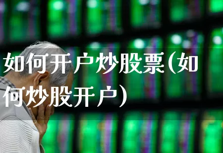 如何开户炒股票(如何炒股开户)_https://www.hhem8.com_科创板_第1张