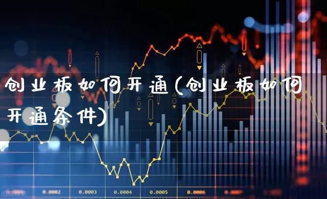 创业板如何开通(创业板如何开通条件)_https://www.hhem8.com_创业板_第1张