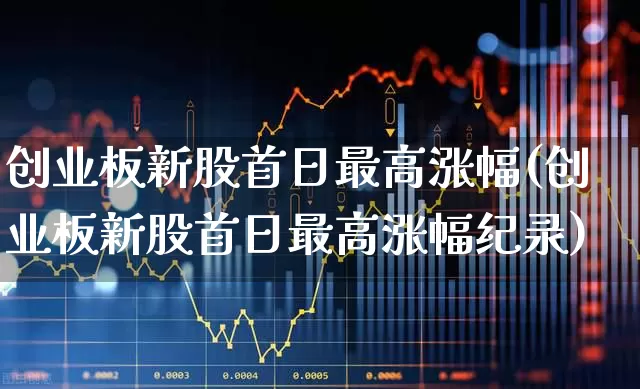 创业板新股首日最高涨幅(创业板新股首日最高涨幅纪录)_https://www.hhem8.com_深交所_第1张