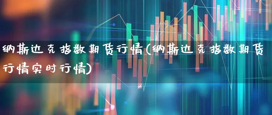 纳斯达克指数期货行情(纳斯达克指数期货行情实时行情)_https://www.hhem8.com_科创板_第1张